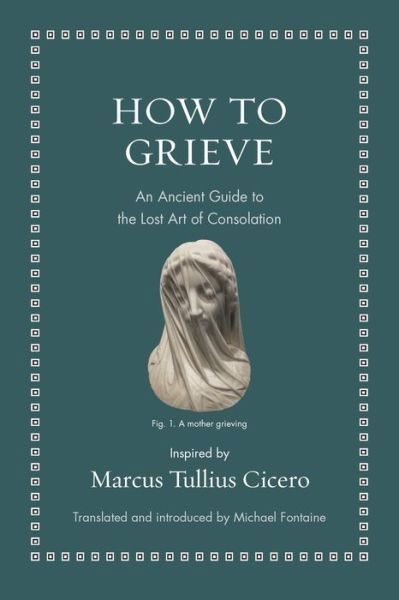 Cover for Marcus Tullius Cicero · How to Grieve: An Ancient Guide to the Lost Art of Consolation - Ancient Wisdom for Modern Readers (Inbunden Bok) (2022)