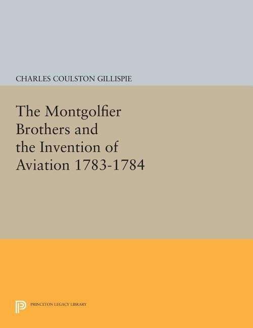 The Montgolfier Brothers and the Invention of Aviation 1783-1784: With a Word on the Importance of Ballooning for the Science of Heat and the Art of Building Railroads - Princeton Legacy Library - Charles Coulston Gillispie - Livros - Princeton University Press - 9780691613321 - 14 de julho de 2014