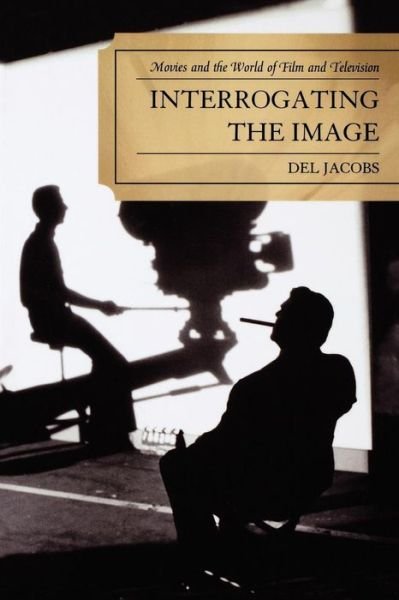 Cover for Del Jacobs · Interrogating the Image: Movies and the World of Film and Television (Pocketbok) (2009)