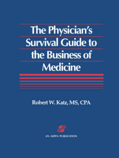 Cover for Robert W. Katz · The Physician's Survival Guide to the Business of Medicine (Loose-leaf) (1994)