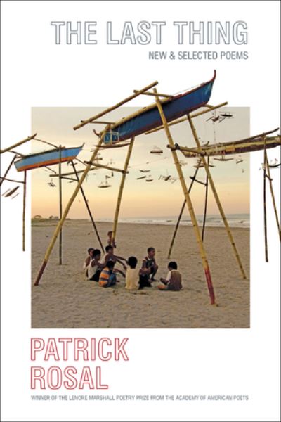 Cover for Rosal, Patrick (Rutgers-Camden) · The Last Thing: New &amp; Selected Poems (Hardcover Book) (2021)