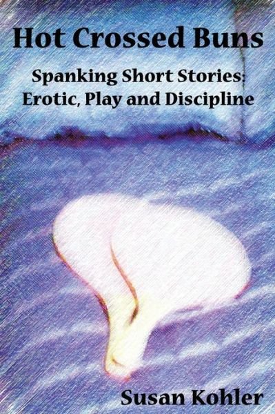 Cover for Susan Kohler · Hot Crossed Buns: Spanking Short Stories: Erotic, Play and Discipline (Paperback Bog) (2007)