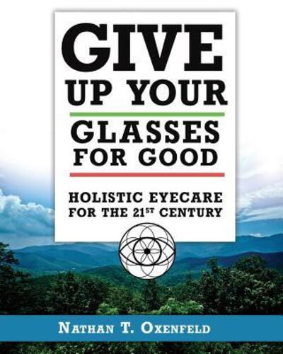 Cover for Nathan T. Oxenfeld · Give Up Your Glasses For Good : Holistic Eye Care for the 21st Century (Paperback Book) (2018)