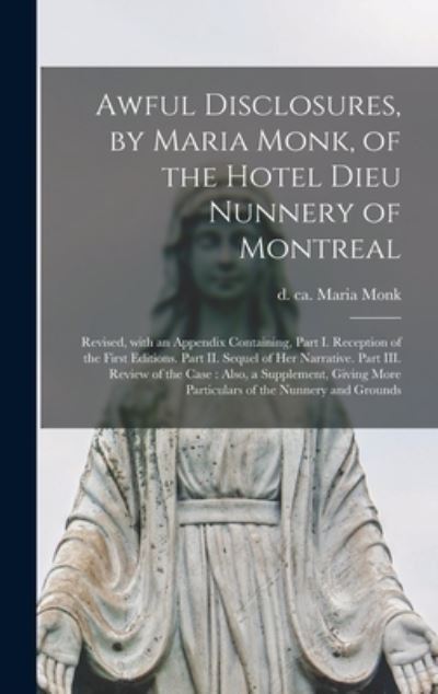 Cover for Maria D Ca 1850 Monk · Awful Disclosures, by Maria Monk, of the Hotel Dieu Nunnery of Montreal [microform] (Hardcover Book) (2021)
