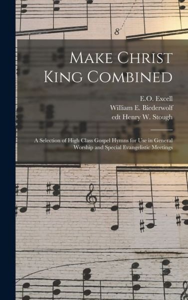 Cover for E O (Edwin Othello) 1851-1921 Excell · Make Christ King Combined: a Selection of High Class Gospel Hymns for Use in General Worship and Special Evangelistic Meetings (Hardcover Book) (2021)