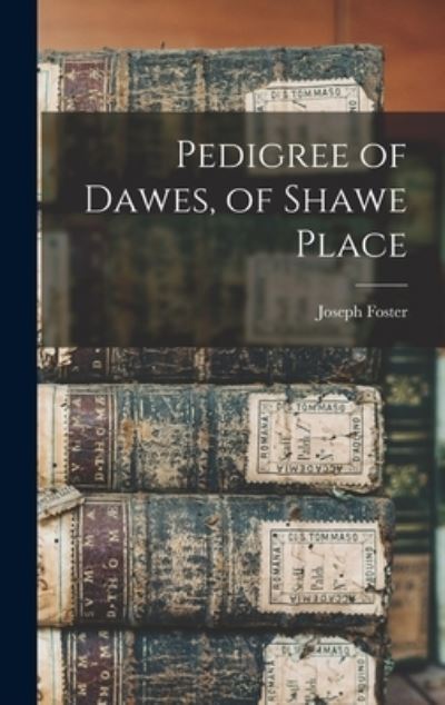 Pedigree of Dawes, of Shawe Place - Joseph Foster - Books - Legare Street Press - 9781013832321 - September 9, 2021