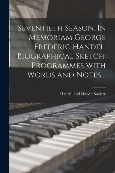 Cover for Mas Handel and Haydn Society (Boston · Seventieth Season. In Memoriam George Frederic Handel. Biographical Sketch. Programmes With Words and Notes .. (Paperback Book) (2021)