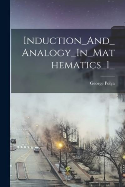 Induction_And_Analogy_In_Mathematics_1_ - George Polya - Books - Hassell Street Press - 9781014400321 - September 9, 2021