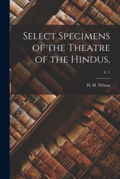 Select Specimens of the Theatre of the Hindus; v. 1 - H H (Horace Hayman) 1786-1 Wilson - Books - Legare Street Press - 9781015177321 - September 10, 2021