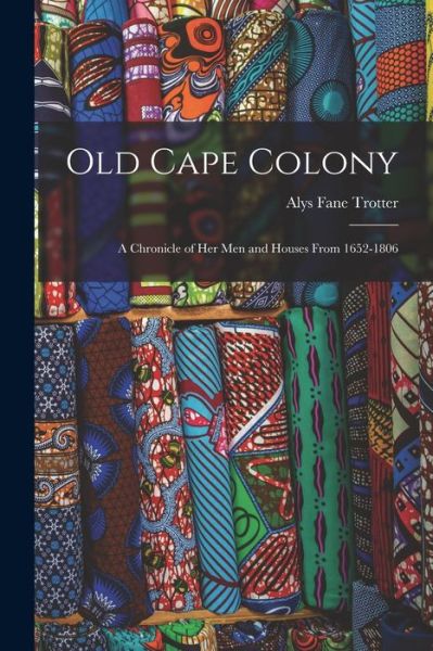 Cover for Alys Fane Trotter · Old Cape Colony; a Chronicle of Her Men and Houses From 1652-1806 (Book) (2022)