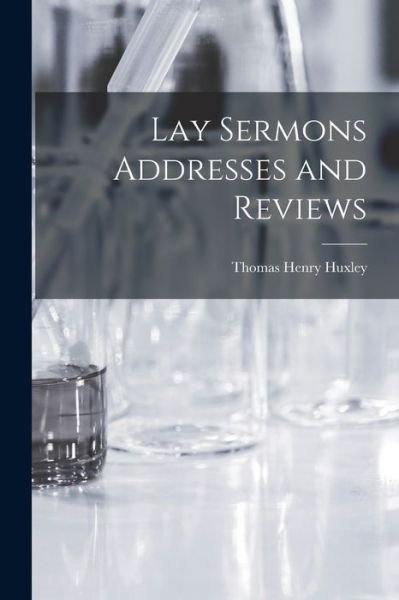 Cover for Thomas Henry Huxley · Lay Sermons Addresses and Reviews (Book) (2022)
