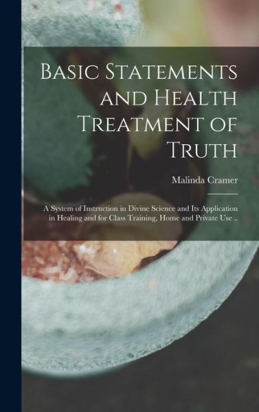 Cover for Malinda D. 1906 Cramer · Basic Statements and Health Treatment of Truth; a System of Instruction in Divine Science and Its Application in Healing and for Class Training, Home and Private Use . . (Book) (2022)