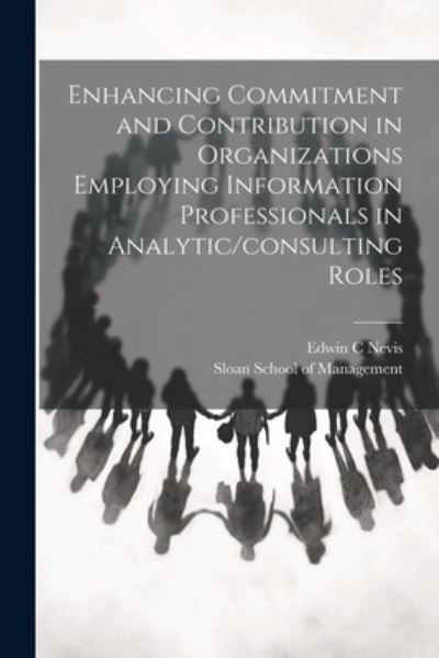 Cover for Sloan School of Management · Enhancing Commitment and Contribution in Organizations Employing Information Professionals in Analytic / consulting Roles (Book) (2023)