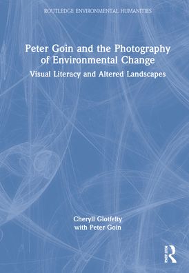 Cover for Cheryll Glotfelty · Peter Goin and the Photography of Environmental Change: Visual Literacy and Altered Landscapes - Routledge Environmental Humanities (Hardcover Book) (2022)