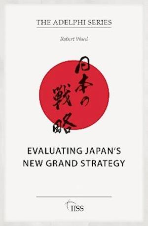 Evaluating Japan’s New Grand Strategy - Adelphi series - Robert Ward - Books - Taylor & Francis Ltd - 9781041101321 - May 30, 2025