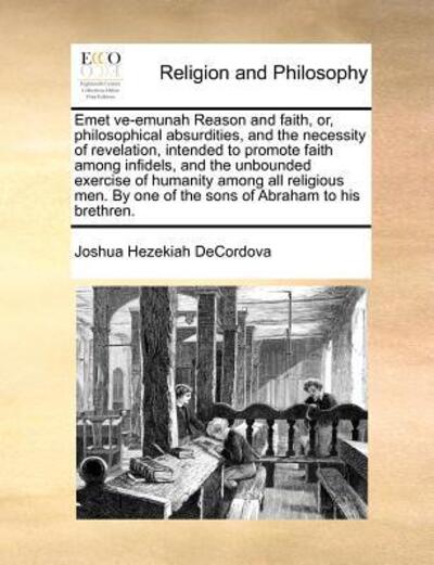 Cover for Joshua Hezekiah Decordova · Emet Ve-emunah Reason and Faith, Or, Philosophical Absurdities, and the Necessity of Revelation, Intended to Promote Faith Among Infidels, and the ... One of the Sons of Abraham to His Brethren. (Paperback Book) (2010)