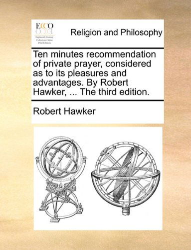 Cover for Robert Hawker · Ten Minutes Recommendation of Private Prayer, Considered As to Its Pleasures and Advantages. by Robert Hawker, ... the Third Edition. (Paperback Book) (2010)