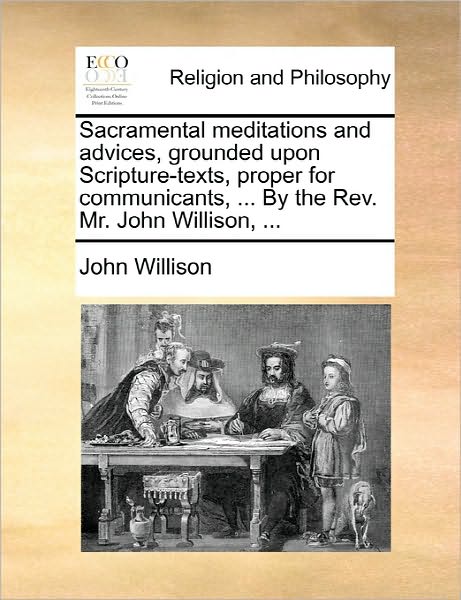 Cover for John Willison · Sacramental Meditations and Advices, Grounded Upon Scripture-texts, Proper for Communicants, ... by the Rev. Mr. John Willison, ... (Paperback Book) (2010)