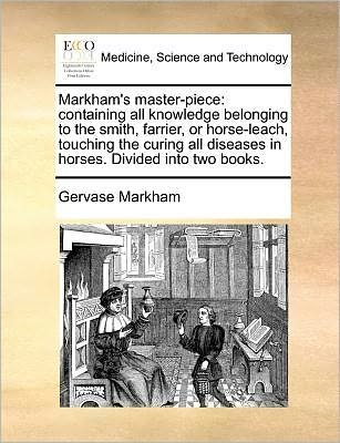 Cover for Gervase Markham · Markham's Master-piece: Containing All Knowledge Belonging to the Smith, Farrier, or Horse-leach, Touching the Curing All Diseases in Horses. (Pocketbok) (2010)