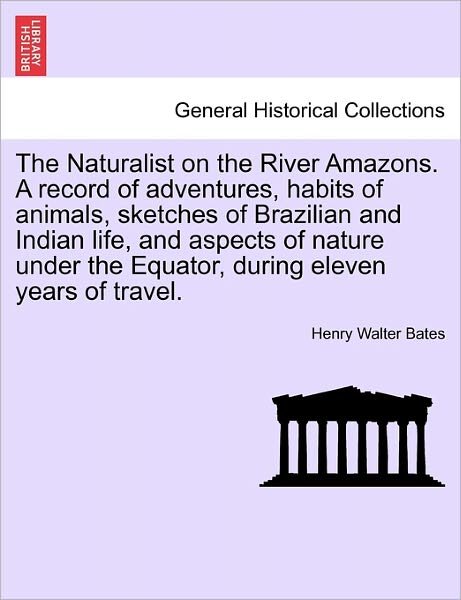 The Naturalist on the River Amazons. a Record of Adventures, Habits of Animals, Sketches of Brazilian and Indian Life, and Aspects of Nature Under the Equ - Henry Walter Bates - Kirjat - British Library, Historical Print Editio - 9781241433321 - perjantai 25. maaliskuuta 2011