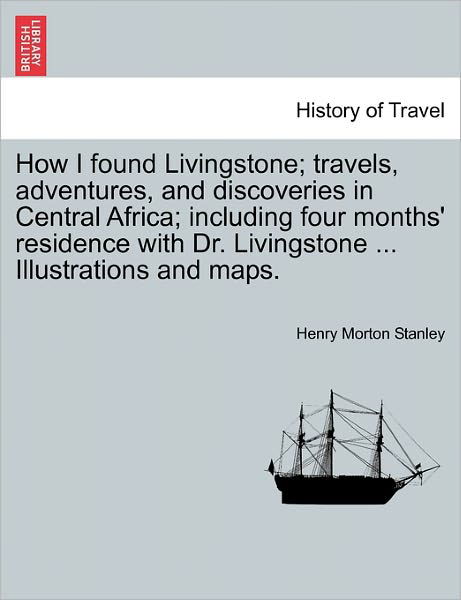 Cover for Henry Morton Stanley · How I Found Livingstone; Travels, Adventures, and Discoveries in Central Africa; Including Four Months' Residence with Dr. Livingstone ... Illustratio (Paperback Book) (2011)