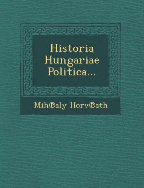 Cover for Mih Aly Horv Ath · Historia Hungariae Politica... (Paperback Book) (2012)