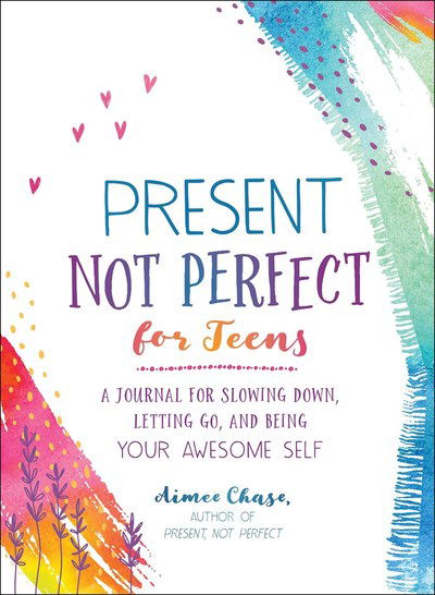 Cover for Aimee Chase · Present, Not Perfect for Teens: A Journal for Slowing Down, Letting Go, and Being Your Awesome Self (Paperback Book) (2019)