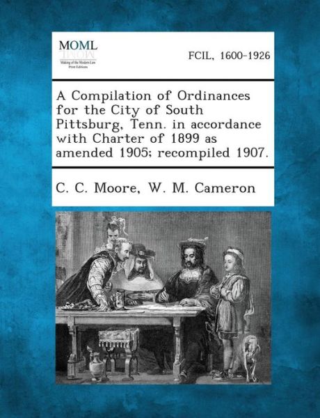 Cover for C C Moore · A Compilation of Ordinances for the City of South Pittsburg, Tenn. in Accordance with Charter of 1899 As Amended 1905; Recompiled 1907. (Paperback Book) (2013)