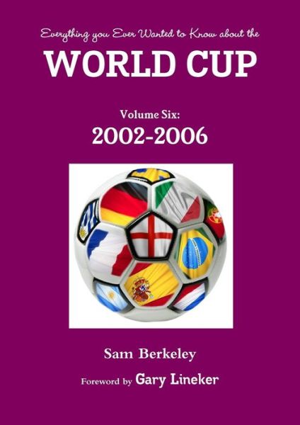 Cover for Sam Berkeley · Everything You Ever Wanted to Know About the World Cup Volume Six: 2002-2006 (Paperback Book) (2014)