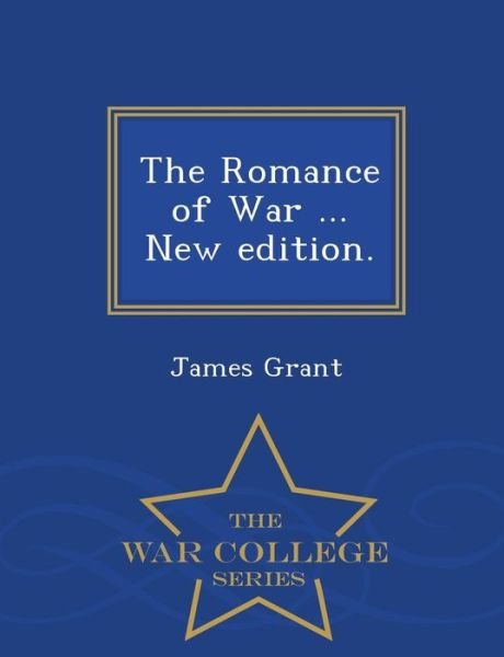 The Romance of War ... New Edition. - War College Series - James Grant - Bøger - War College Series - 9781296475321 - 23. februar 2015