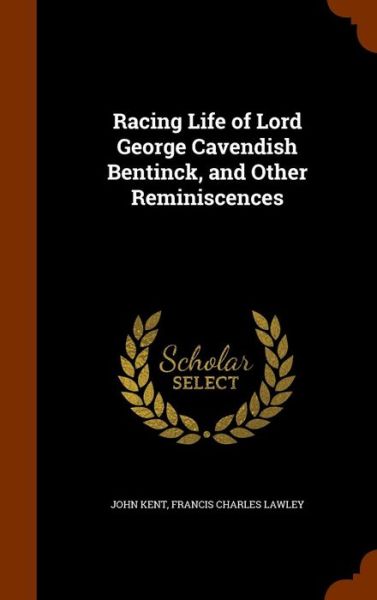 Cover for John Kent · Racing Life of Lord George Cavendish Bentinck, and Other Reminiscences (Hardcover Book) (2015)