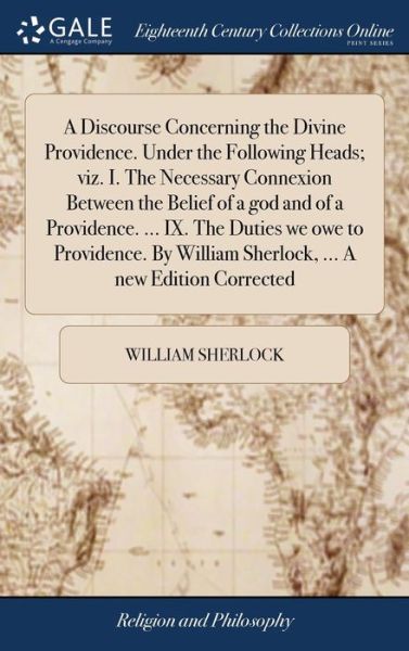 Cover for William Sherlock · A Discourse Concerning the Divine Providence. Under the Following Heads; Viz. I. the Necessary Connexion Between the Belief of a God and of a Providence. ... IX. the Duties We Owe to Providence. by William Sherlock, ... a New Edition Corrected (Hardcover Book) (2018)