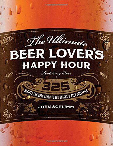 Cover for John Schlimm · The Ultimate Beer Lover's Happy Hour: over 325 Recipes for Your Favorite Bar Snacks and Beer Cocktails (Paperback Book) (2014)