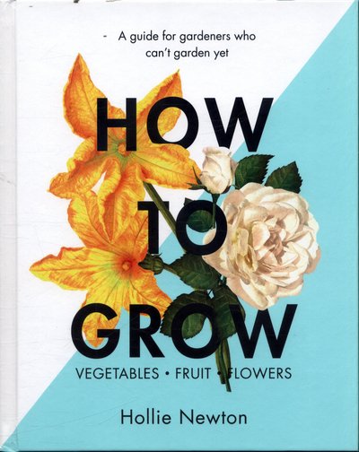 Cover for Hollie Newton · How to Grow: A guide for gardeners who can't garden yet (Hardcover Book) (2017)
