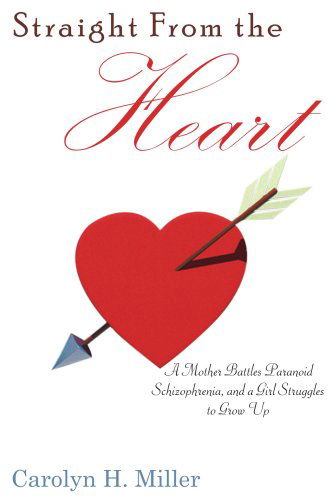 Straight from the Heart: a Mother Battles Paranoid Schizophrenia, and a Girl Struggles to Grow Up - Carolyn Miller - Books - AuthorHouse - 9781420847321 - April 11, 2006