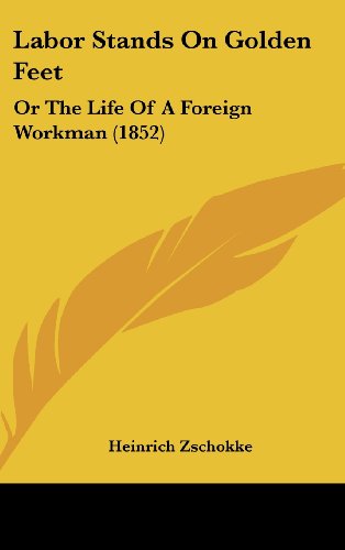 Cover for Heinrich Zschokke · Labor Stands on Golden Feet: or the Life of a Foreign Workman (1852) (Hardcover Book) (2008)