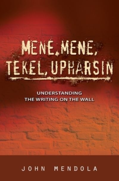 Cover for John Mendola · Mene, Mene, Tekel, Upharsin: Understanding the Writing on the Wall (Taschenbuch) (2006)