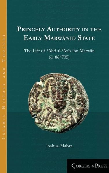 Cover for Joshua Mabra · Princely Authority in the Early Marwanid State: The Life of 'Abd al-'Azi z ibn Marwa n - Islamic History and Thought (Inbunden Bok) (2017)