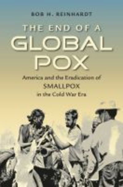 The End of a Global Pox: America and the Eradication of Smallpox in the Cold War Era - Flows, Migrations, and Exchanges - Bob H. Reinhardt - Books - The University of North Carolina Press - 9781469642321 - February 1, 2018