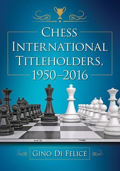 Cover for Gino Di Felice · Chess International Titleholders, 1950-2016 (Taschenbuch) (2017)