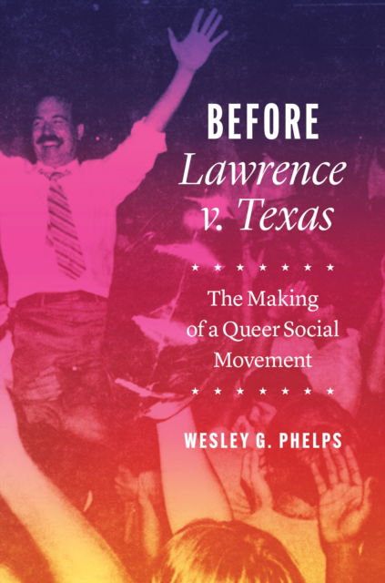 Cover for Wesley G. Phelps · Before Lawrence v. Texas – The Making of a Queer Social Movement (Gebundenes Buch) (2023)