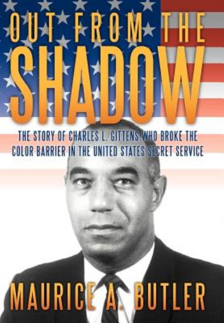 Cover for Maurice A. Butler · Out from the Shadow: the Story of Charles L. Gittens Who Broke the Color Barrier in the United States Secret Service (Hardcover Book) (2012)