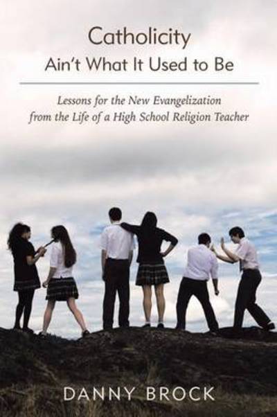 Cover for Danny Brock · Catholicity Ain't What It Used to Be: Lessons for the New Evangelization from the Life of a High School Religion Teacher (Paperback Book) (2014)