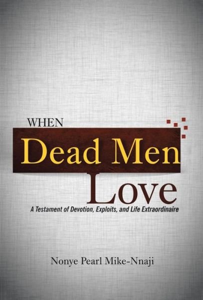 Cover for Nonye Pearl Mike-nnaji · When Dead men Love: a Testament of Devotion, Exploits, and Life Extraordinaire (Hardcover Book) (2015)