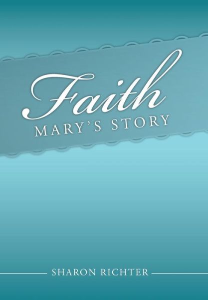 Faith: Mary's Story - Sharon Richter - Books - Authorhouse - 9781491898321 - March 27, 2014