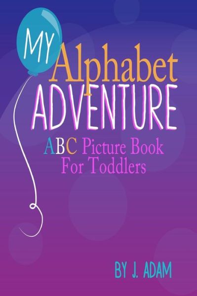 Cover for J Adam · My Alphabet Adventure: Abc Picture Book for Toddlers (Paperback Book) (2013)