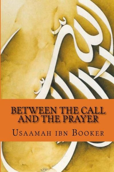 Between the Call and the Prayer: - Usaamah Ibn Booker - Books - Createspace - 9781494756321 - December 24, 2013