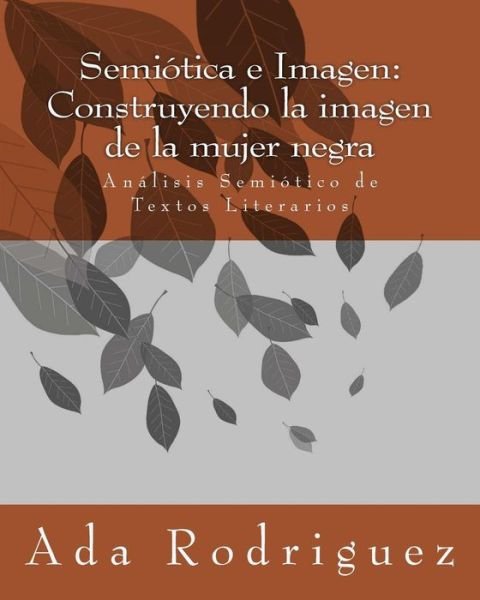 Cover for Dra Ada N Rodriguez · Semiotica E Imagen: Construyendo La Imagen De La Mujer Negra: Analisis Semiotico De Textos Literarios (Taschenbuch) (2014)