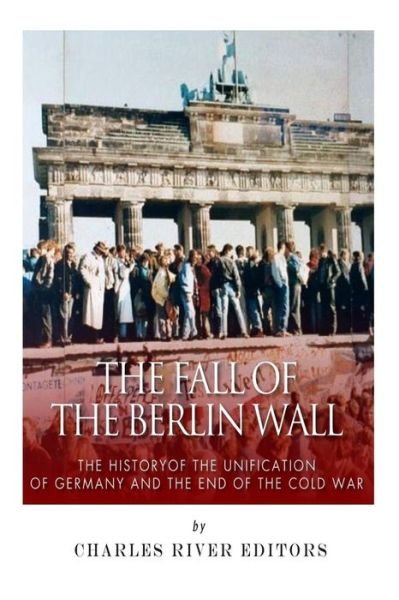 Cover for Charles River Editors · The Fall of the Berlin Wall: the History of the Unification of Germany and the End of the Cold War (Paperback Bog) (2015)