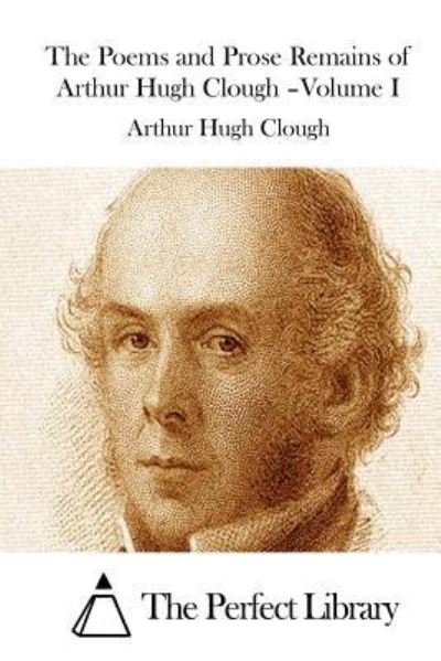 The Poems and Prose Remains of Arthur Hugh Clough -volume I - Arthur Hugh Clough - Kirjat - Createspace - 9781511521321 - maanantai 30. maaliskuuta 2015